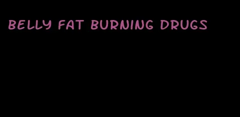 belly fat burning drugs