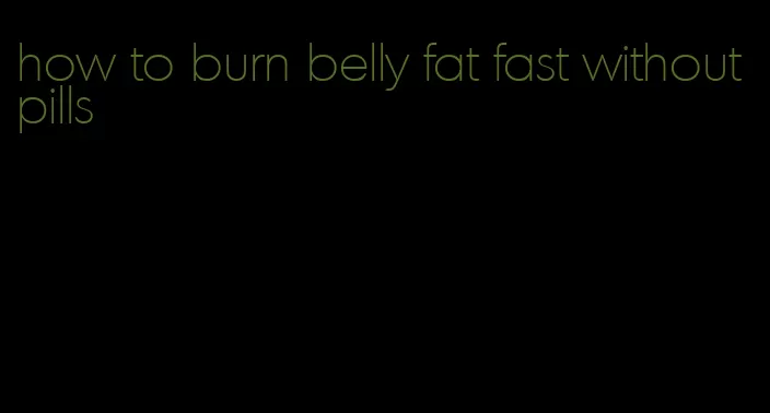 how to burn belly fat fast without pills