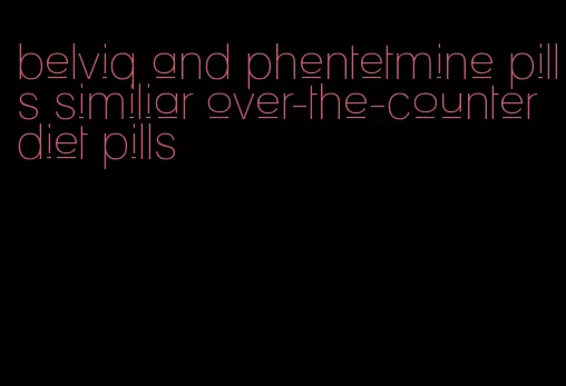 belviq and phentetmine pills similiar over-the-counter diet pills