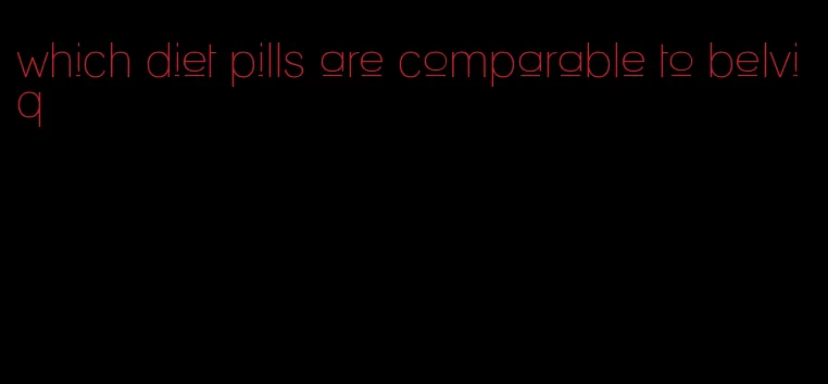 which diet pills are comparable to belviq