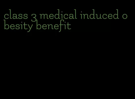 class 3 medical induced obesity benefit