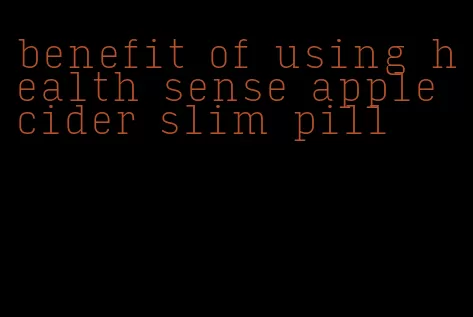 benefit of using health sense apple cider slim pill