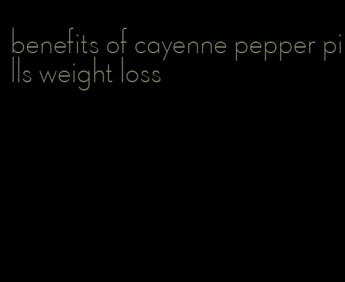 benefits of cayenne pepper pills weight loss