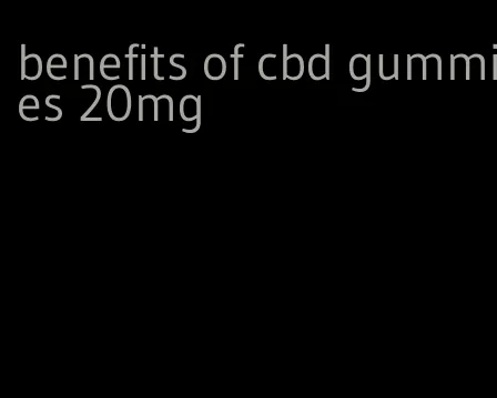 benefits of cbd gummies 20mg