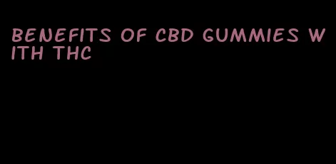 benefits of cbd gummies with thc