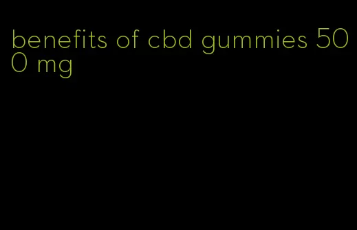 benefits of cbd gummies 500 mg