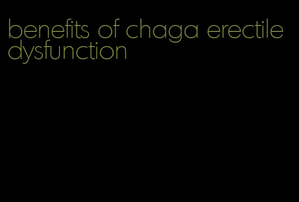 benefits of chaga erectile dysfunction