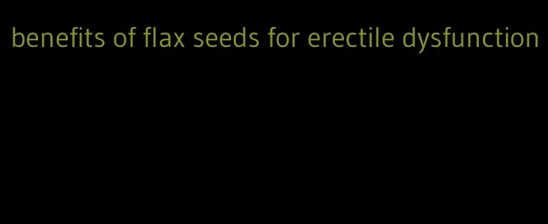 benefits of flax seeds for erectile dysfunction