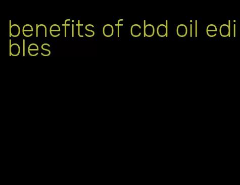 benefits of cbd oil edibles