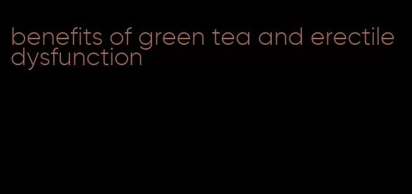 benefits of green tea and erectile dysfunction