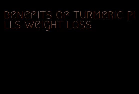 benefits of turmeric pills weight loss