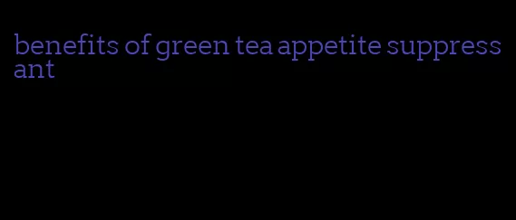 benefits of green tea appetite suppressant