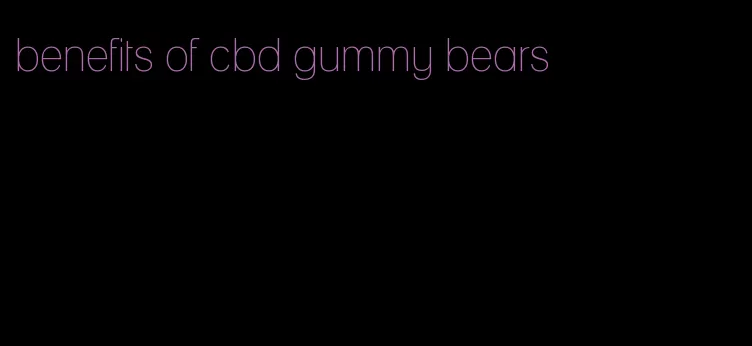 benefits of cbd gummy bears