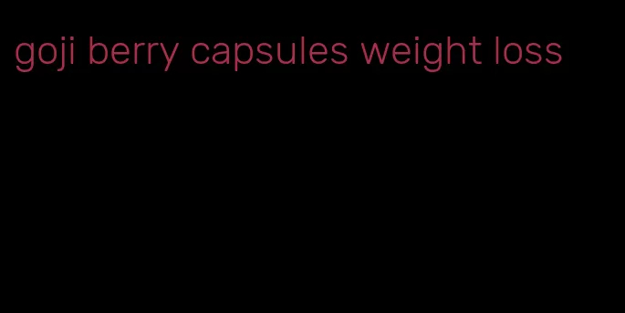 goji berry capsules weight loss