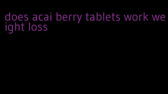 does acai berry tablets work weight loss