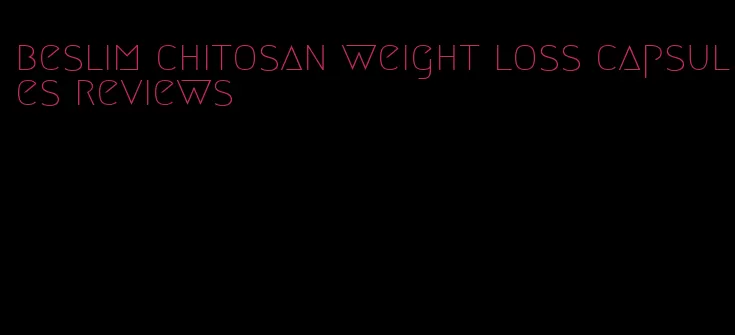 beslim chitosan weight loss capsules reviews