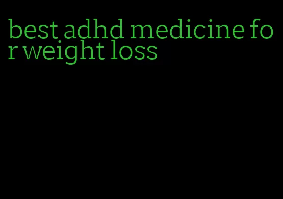 best adhd medicine for weight loss