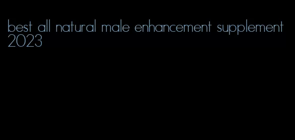 best all natural male enhancement supplement 2023