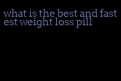 what is the best and fastest weight loss pill