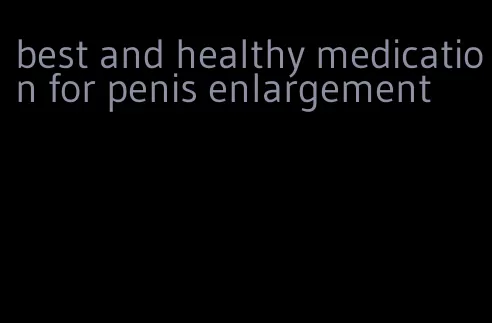 best and healthy medication for penis enlargement