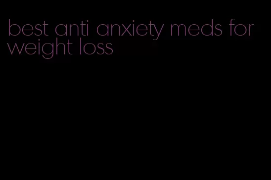 best anti anxiety meds for weight loss