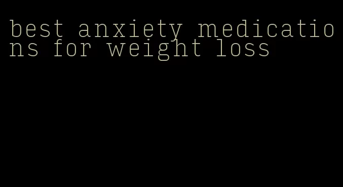 best anxiety medications for weight loss