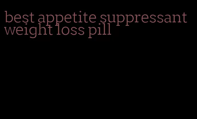 best appetite suppressant weight loss pill