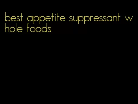 best appetite suppressant whole foods