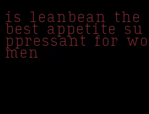 is leanbean the best appetite suppressant for women