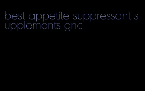 best appetite suppressant supplements gnc