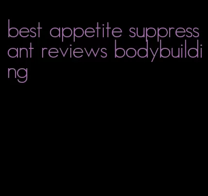 best appetite suppressant reviews bodybuilding