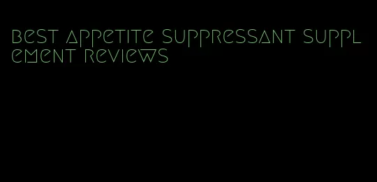 best appetite suppressant supplement reviews