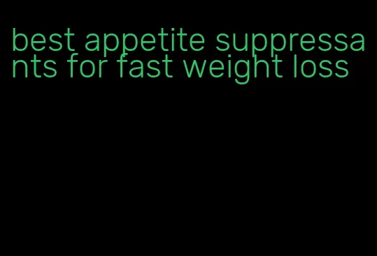 best appetite suppressants for fast weight loss