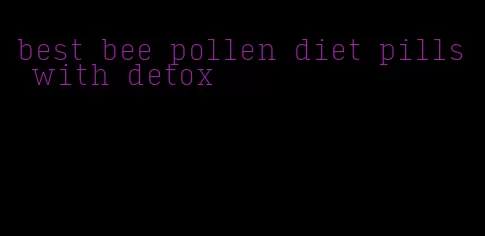 best bee pollen diet pills with detox