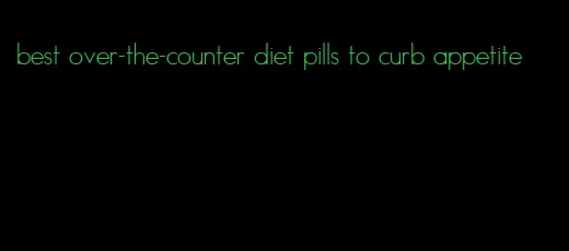 best over-the-counter diet pills to curb appetite