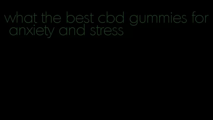 what the best cbd gummies for anxiety and stress