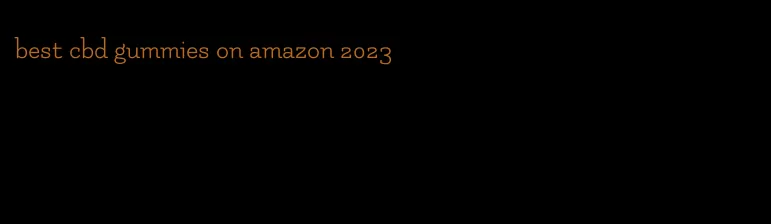 best cbd gummies on amazon 2023