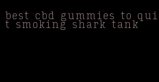 best cbd gummies to quit smoking shark tank