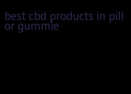 best cbd products in pill or gummie