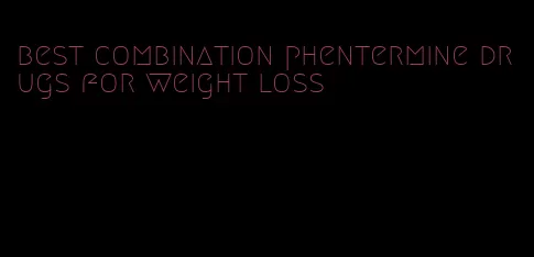 best combination phentermine drugs for weight loss