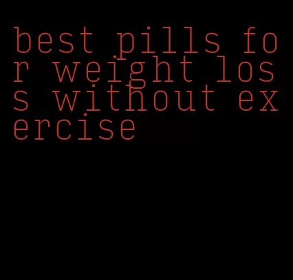 best pills for weight loss without exercise