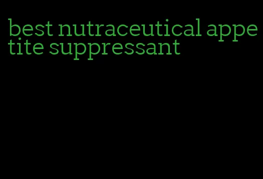 best nutraceutical appetite suppressant