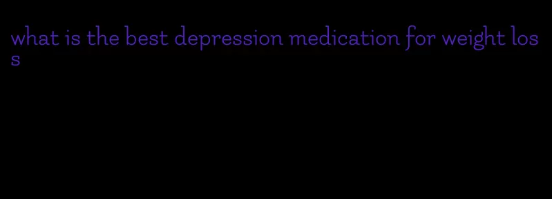 what is the best depression medication for weight loss