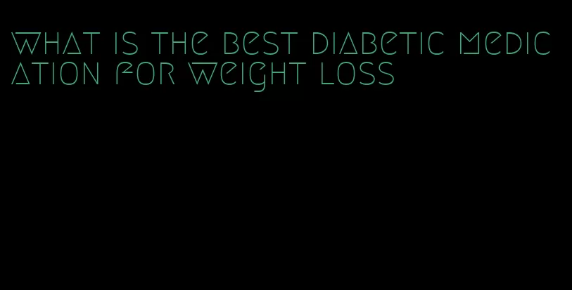 what is the best diabetic medication for weight loss