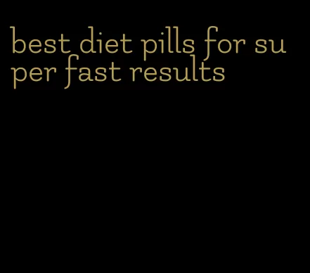 best diet pills for super fast results