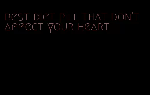 best diet pill that don't affect your heart