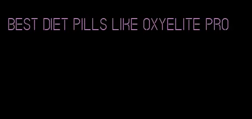 best diet pills like oxyelite pro