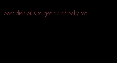 best diet pills to get rid of belly fat