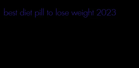 best diet pill to lose weight 2023