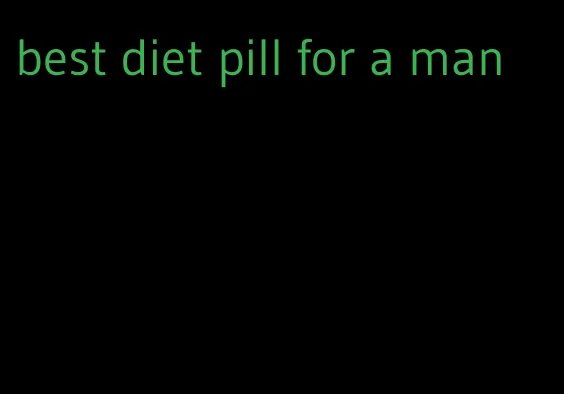 best diet pill for a man